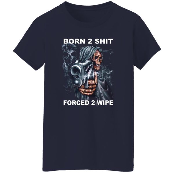 Born 2 Shit Forced 2 Wipe T-Shirts, Hoodie, Sweatshirt Hot Products 13
