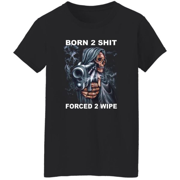 Born 2 Shit Forced 2 Wipe T-Shirts, Hoodie, Sweatshirt Hot Products 14