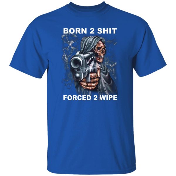 Born 2 Shit Forced 2 Wipe T-Shirts, Hoodie, Sweatshirt Hot Products 10