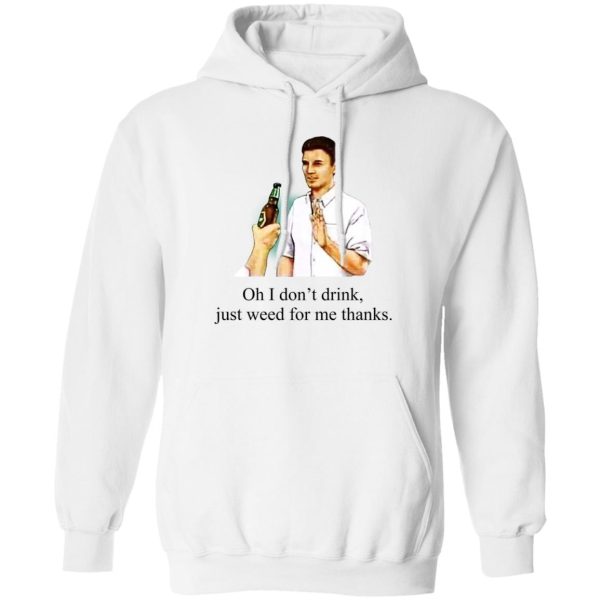 Oh I Don’t Drink Just Weed For Me Thanks T-Shirts, Hoodie, Sweatshirt Apparel 4