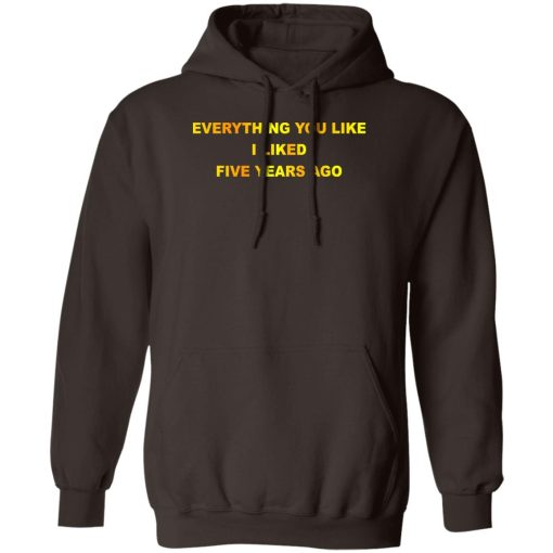 Everything You Like I Liked Five Years Ago T-Shirts, Hoodie, Sweatshirt 2