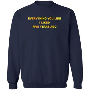 Everything You Like I Liked Five Years Ago T-Shirts, Hoodie, Sweatshirt 17