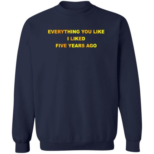 Everything You Like I Liked Five Years Ago T-Shirts, Hoodie, Sweatshirt - Image 6