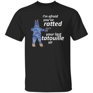 I'm Afraid You've Ratted Your Last Tatouille Sir T-Shirts, Hoodie, Sweatshirt 7