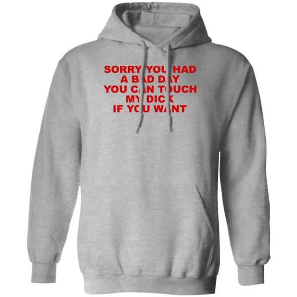 Sorry You Had A Bad Day You Can Touch My Dick If You Want T-Shirts, Hoodies Apparel 3