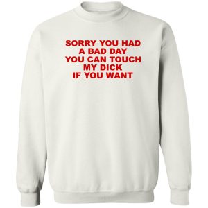 Sorry You Had A Bad Day You Can Touch My Dick If You Want T-Shirts, Hoodies 16