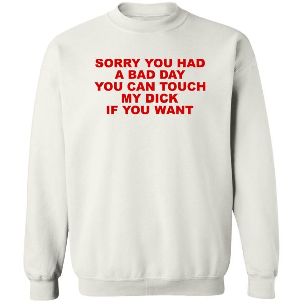 Sorry You Had A Bad Day You Can Touch My Dick If You Want T-Shirts, Hoodies Apparel 7
