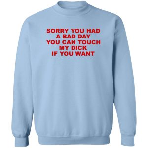 Sorry You Had A Bad Day You Can Touch My Dick If You Want T-Shirts, Hoodies 17