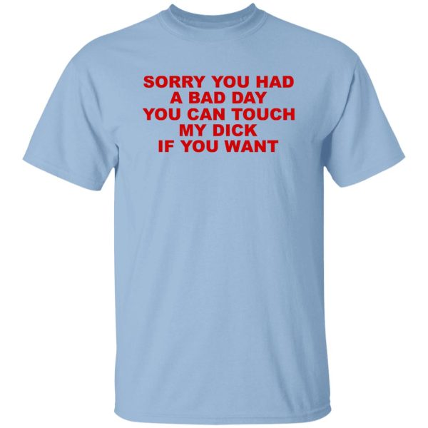 Sorry You Had A Bad Day You Can Touch My Dick If You Want T-Shirts, Hoodies Apparel 9