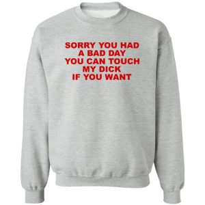 Sorry You Had A Bad Day You Can Touch My Dick If You Want T-Shirts, Hoodies 15