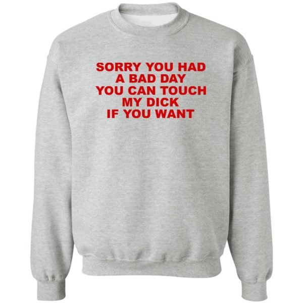 Sorry You Had A Bad Day You Can Touch My Dick If You Want T-Shirts, Hoodies Apparel 6