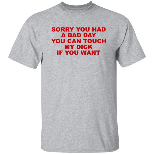 Sorry You Had A Bad Day You Can Touch My Dick If You Want T-Shirts, Hoodies Apparel 11