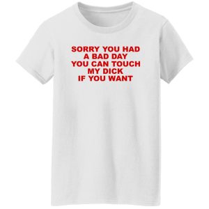 Sorry You Had A Bad Day You Can Touch My Dick If You Want T-Shirts, Hoodies 22