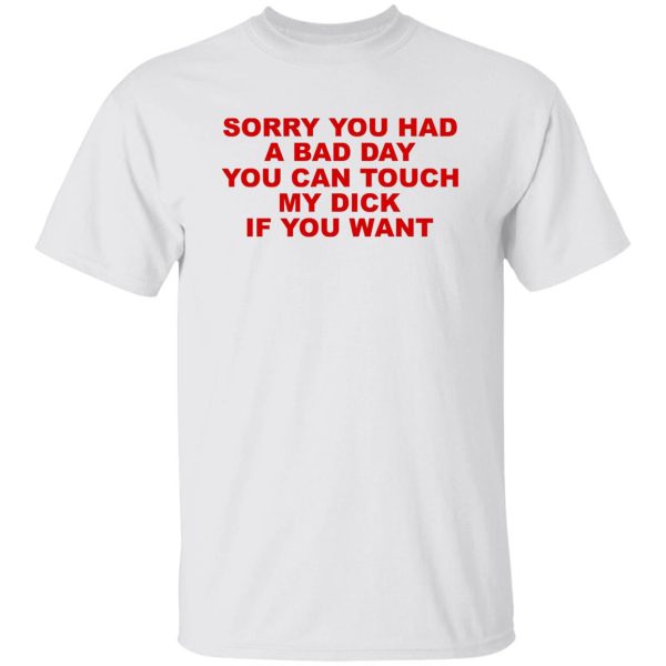 Sorry You Had A Bad Day You Can Touch My Dick If You Want T-Shirts, Hoodies Apparel 10
