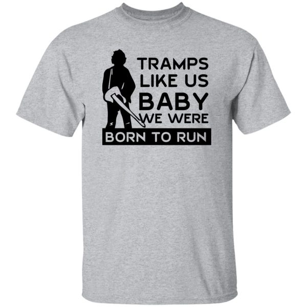 Tramps Like Us Baby We Were Born To Run T-Shirts, Hoodies Apparel 11