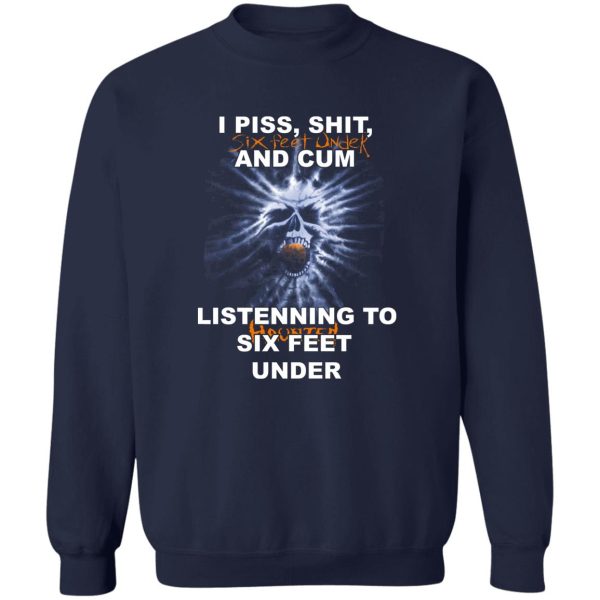 I Piss Shit Six Feet Under And Cum Listening To Haunted Six Feet Under T-Shirts, Hoodies 6