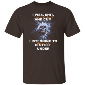 I Piss Shit Six Feet Under And Cum Listening To Haunted Six Feet Under T-Shirts, Hoodies 19