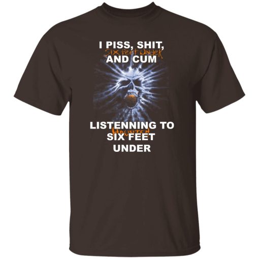 I Piss Shit Six Feet Under And Cum Listening To Haunted Six Feet Under T-Shirts, Hoodies - Image 8