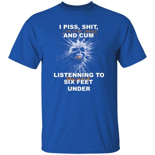 I Piss Shit Six Feet Under And Cum Listening To Haunted Six Feet Under T-Shirts, Hoodies 9