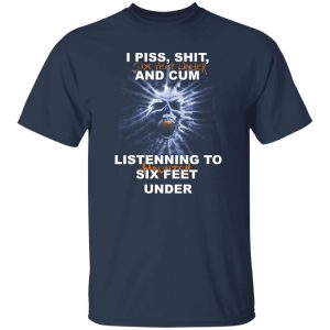 I Piss Shit Six Feet Under And Cum Listening To Haunted Six Feet Under T-Shirts, Hoodies 21