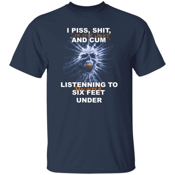 I Piss Shit Six Feet Under And Cum Listening To Haunted Six Feet Under T-Shirts, Hoodies 10