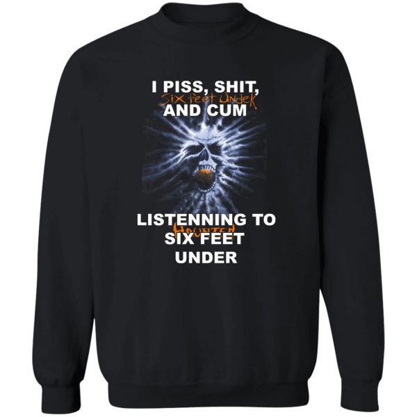 I Piss Shit Six Feet Under And Cum Listening To Haunted Six Feet Under T-Shirts, Hoodies 5
