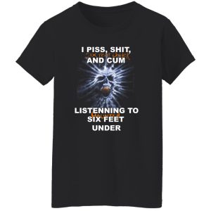 I Piss Shit Six Feet Under And Cum Listening To Haunted Six Feet Under T-Shirts, Hoodies 23