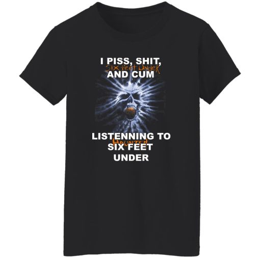 I Piss Shit Six Feet Under And Cum Listening To Haunted Six Feet Under T-Shirts, Hoodies - Image 12