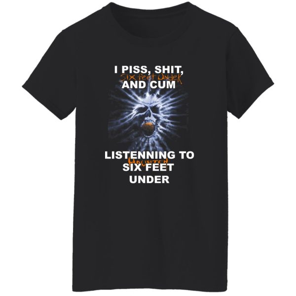 I Piss Shit Six Feet Under And Cum Listening To Haunted Six Feet Under T-Shirts, Hoodies 12