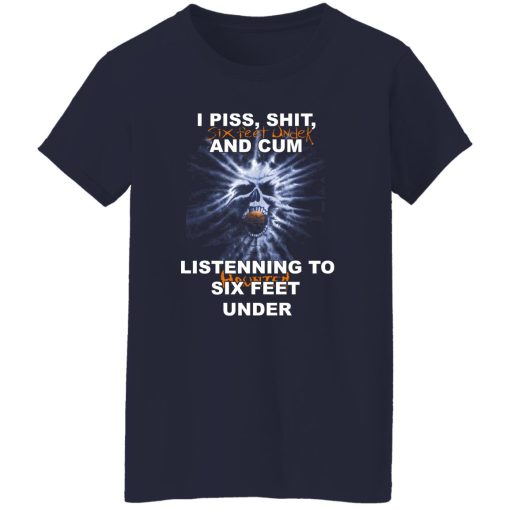 I Piss Shit Six Feet Under And Cum Listening To Haunted Six Feet Under T-Shirts, Hoodies - Image 11