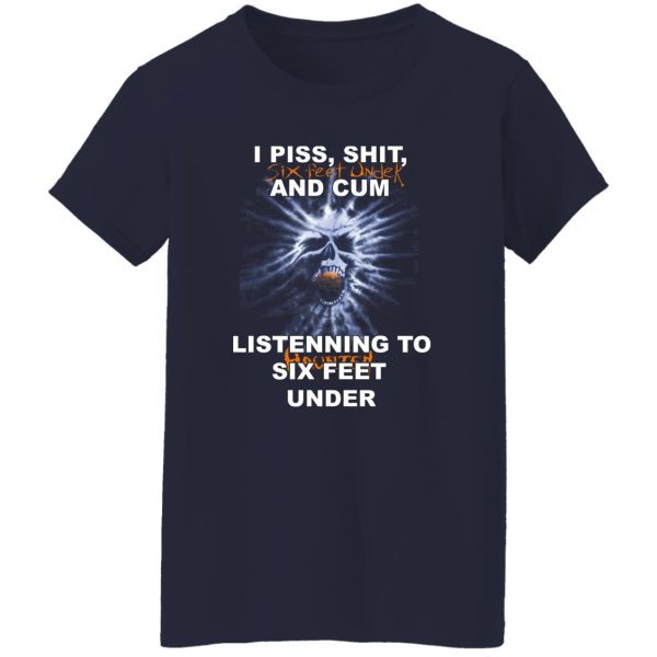 I Piss Shit Six Feet Under And Cum Listening To Haunted Six Feet Under T-Shirts, Hoodies 11