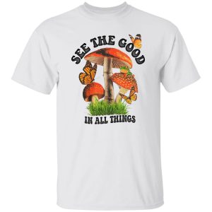 See The Good In All Things Mushroom T-Shirts. Hoodies. Sweatshirt 6