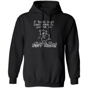 If Things Don’t Start Working Out For Me Going To Snit Myself T-Shirts. Hoodies. Sweatshirt Movie