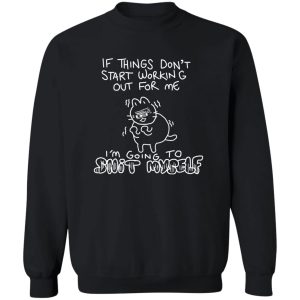 If Things Don't Start Working Out For Me Going To Snit Myself T-Shirts. Hoodies. Sweatshirt 5