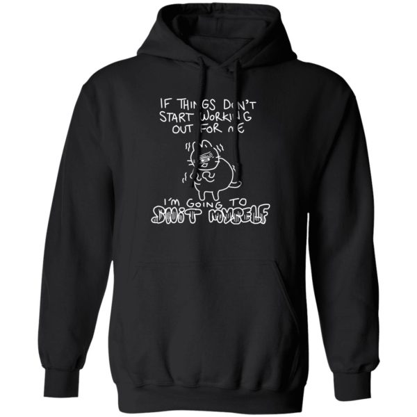 If Things Don't Start Working Out For Me Going To Snit Myself T-Shirts. Hoodies. Sweatshirt 1