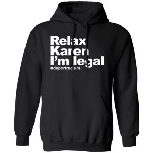 Relax Karen I’m Legal #deportracism T-Shirts. Hoodies Collection