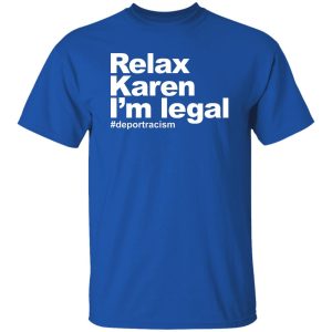 Relax Karen I'm Legal #deportracism T-Shirts. Hoodies 19