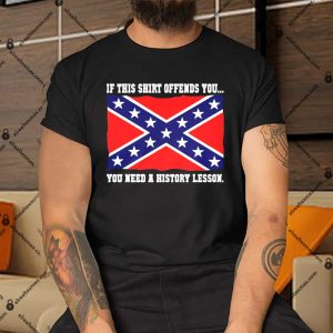 If This Shirt Offends You You Need A History Lesson Apparel