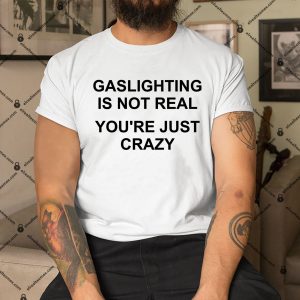 Gaslighting-Is-Not-Real-Youre-Just-Crazy-Shirt