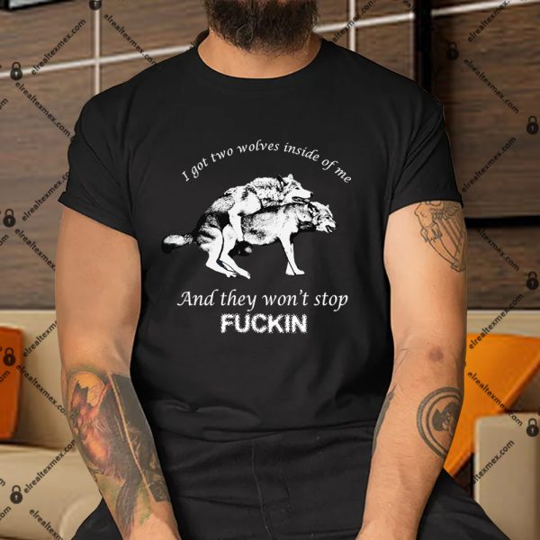 I-Have-Two-Wolves-Inside-Me-And-They-WonT-Stop-Fucking-Shirt