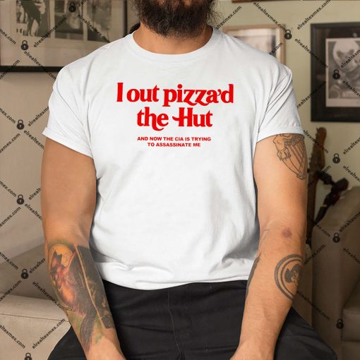 I-Out-Pizzad-The-Hut-And-Now-The-Cia-Is-Trying-To-Assassinate-Me-Shirt