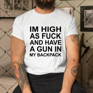 Im-High-As-Fuck-And-Have-A-Gun-In-My-Backpack-Shirt