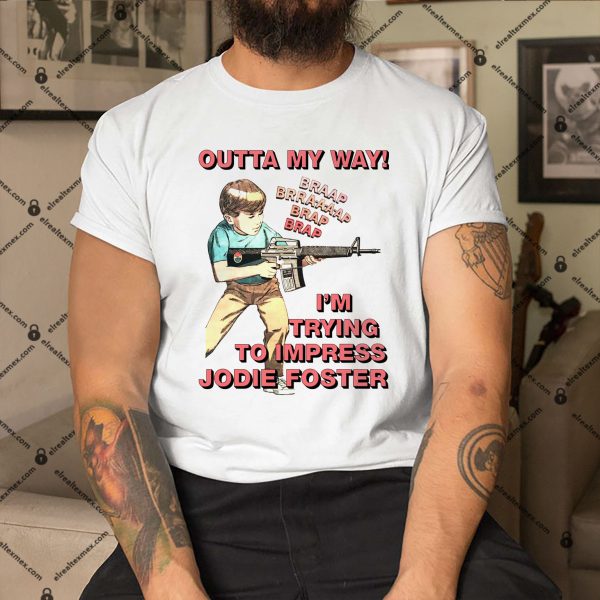 Outta-My-Way.-Im-Trying-To-Impress-Jodie-Foster-Shirt