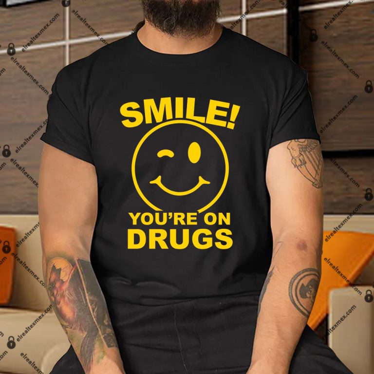 Smile You’re On Drugs Shirt, Hoodie, Sweatshirt