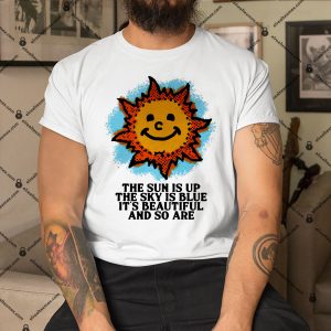 The-Sun-Is-Up-The-Sky-Is-Blue-Its-Beautiful-And-So-Are-Shirt