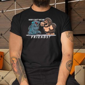 Why-Cant-We-Be-Friends-Ape-Monster-Fights-Shirt
