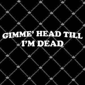 Gimmie' Head Till I'm Dead 1