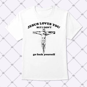 Jesus Loves You But I Don’t Go Fuck Yourself Jesus