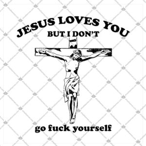 Jesus Loves You But I Don’t Go Fuck Yourself Jesus 2