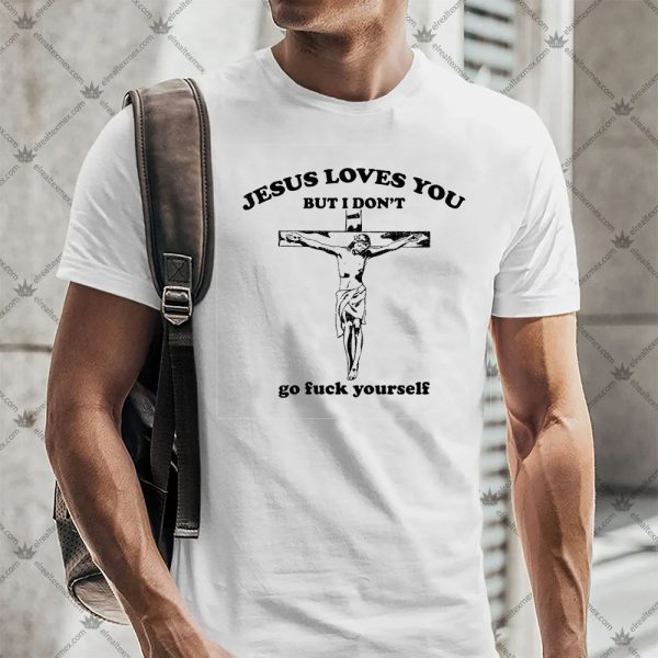 Jesus Loves You But I Don't Go Fuck Yourself